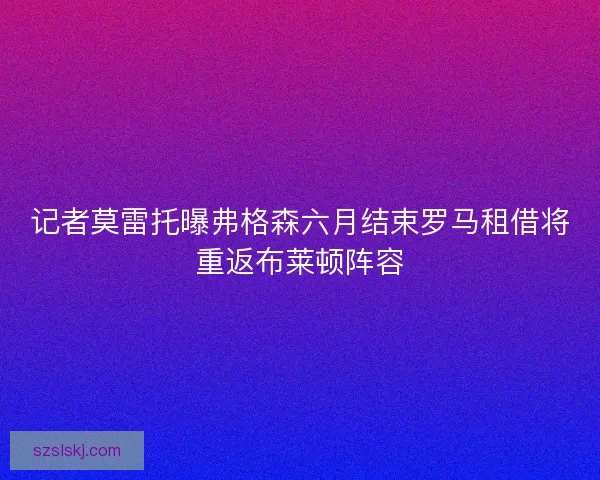 记者莫雷托曝弗格森六月结束罗马租借将重返布莱顿阵容
