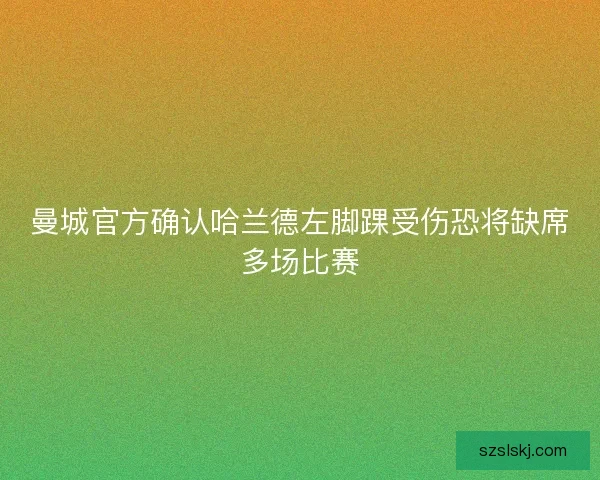 曼城官方确认哈兰德左脚踝受伤恐将缺席多场比赛