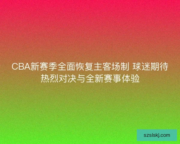 CBA新赛季全面恢复主客场制 球迷期待热烈对决与全新赛事体验