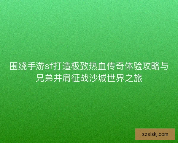 围绕手游sf打造极致热血传奇体验攻略与兄弟并肩征战沙城世界之旅